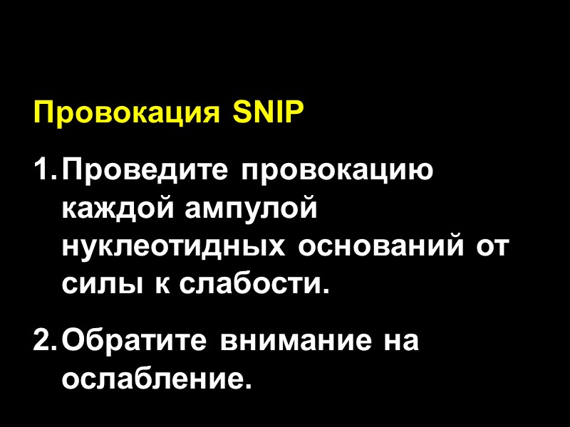 Провокация SNIP Проведите провокацию каждой ампулой нуклеотидных оснований от силы к слабости. Обратите внимание